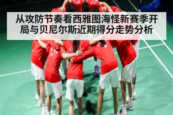 从攻防节奏看西雅图海怪新赛季开局与贝尼尔斯近期得分走势分析